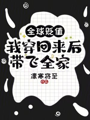 我穿回来后带飞全家笔趣阁最新章节TXT